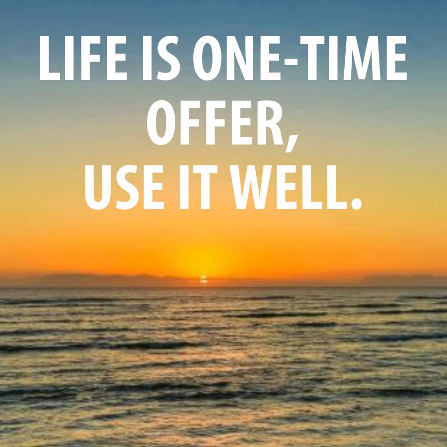 LIFE IS ONE-TIME
OFFER,
USE IT WELL.
