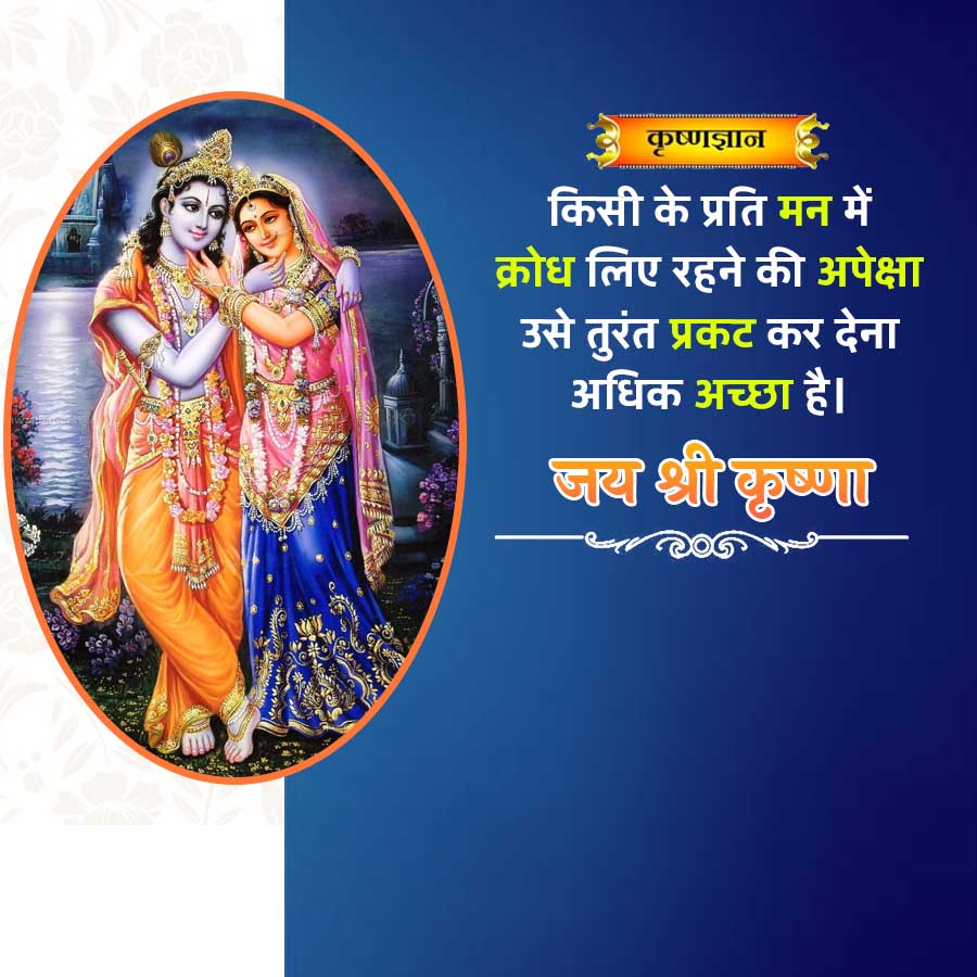 कृष्णज्ञान
किसी के प्रति मन में
क्रोध लिए रहने की अपेक्षा
उसे तुरंत प्रकट कर देना
अधिक अच्छा है।
जय श्री कृष्णा