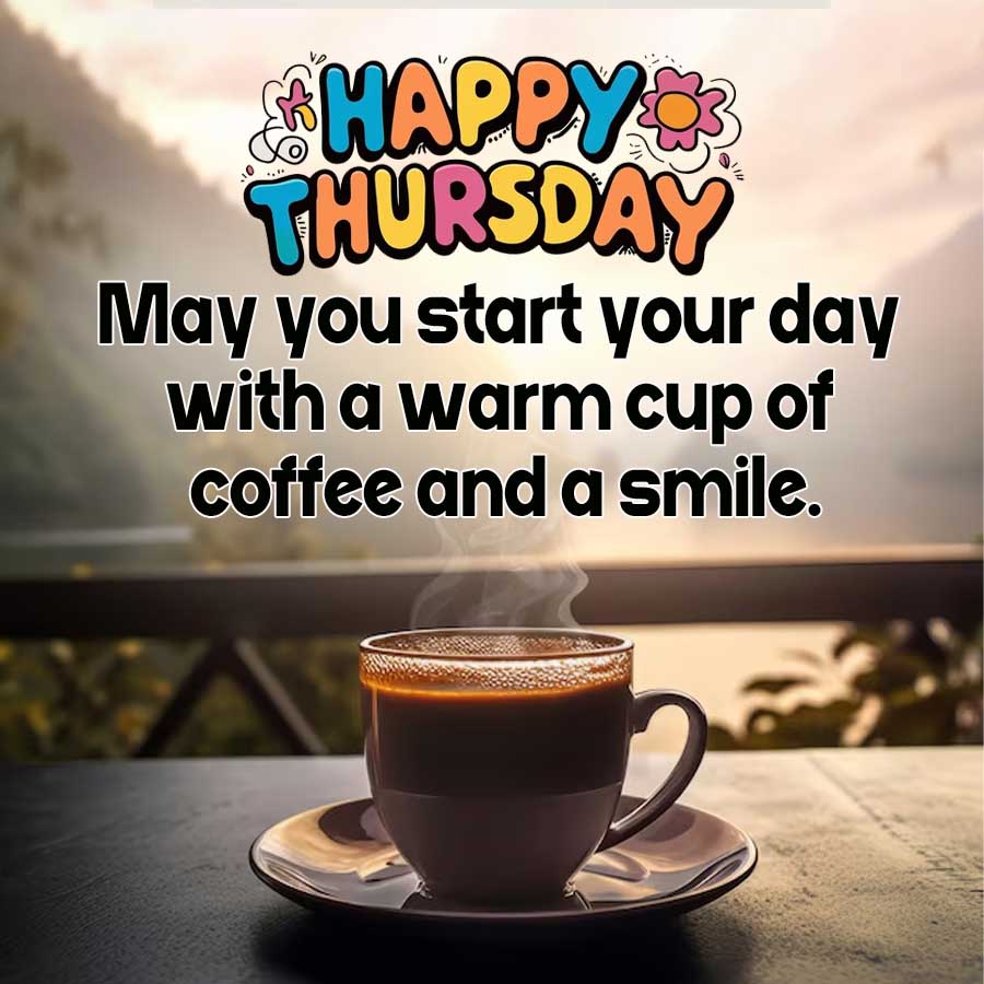HAPPY
THURSDAY
May you start your day
with a warm cup of
coffee and a smile.