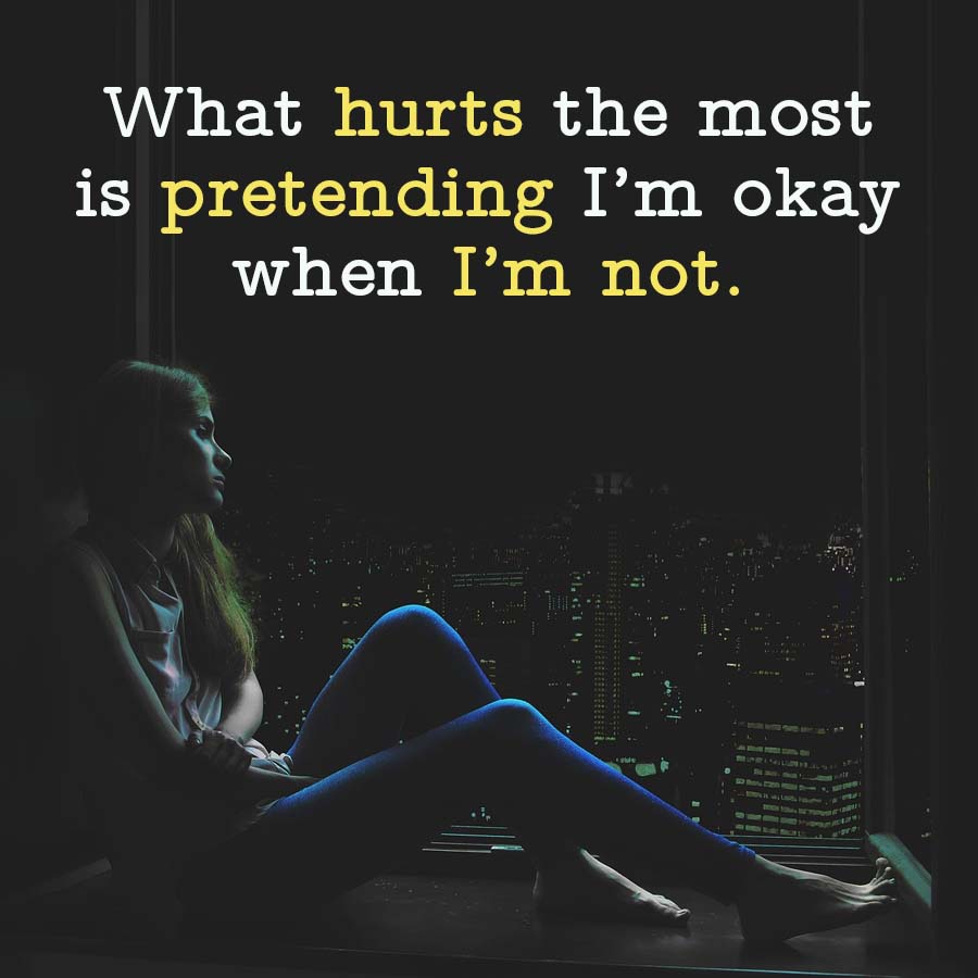 What hurts the most
is pretending I'm okay
when I'm not.