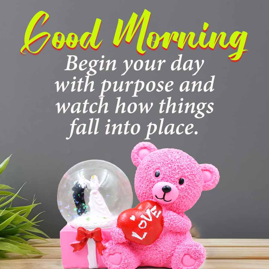 Good Morning
Begin your day
with purpose and
watch how things
fall into place.
LOVE