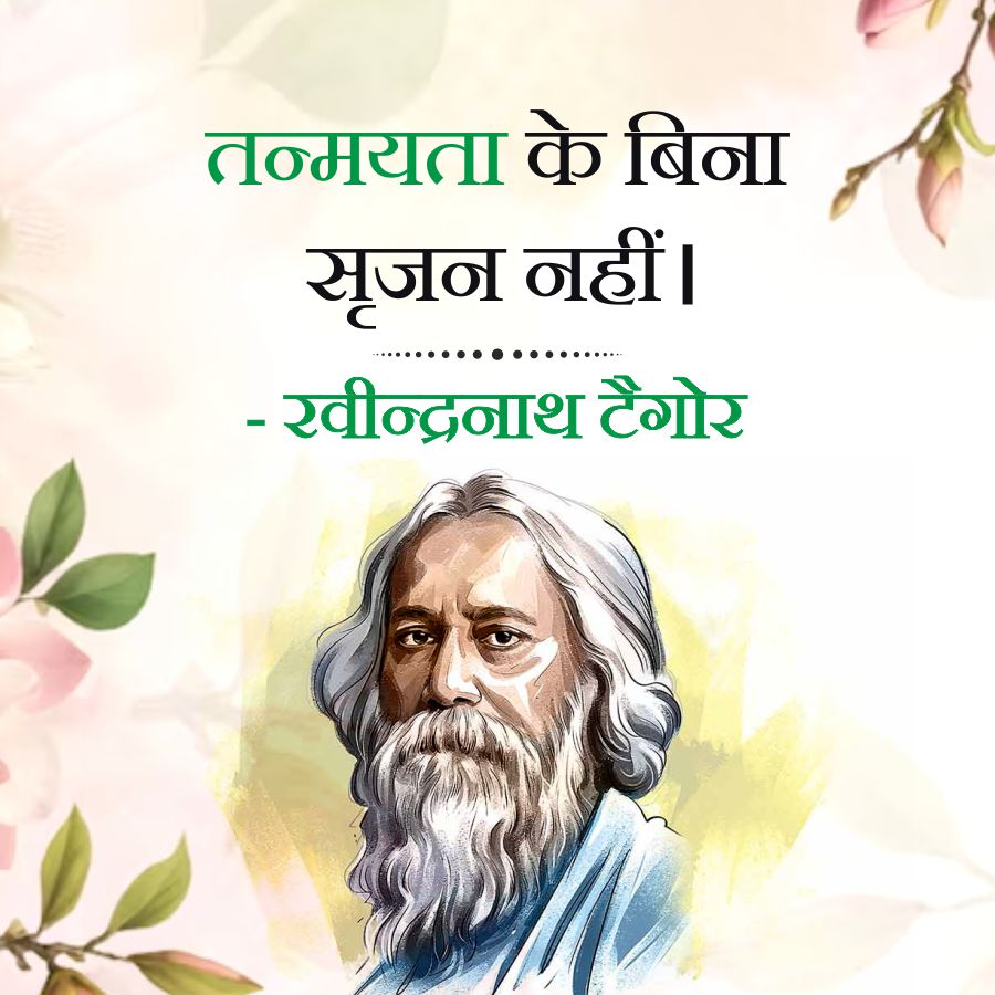 तन्मयता के बिना
सृजन नहीं ।
- रवीन्द्रनाथ टैगोर