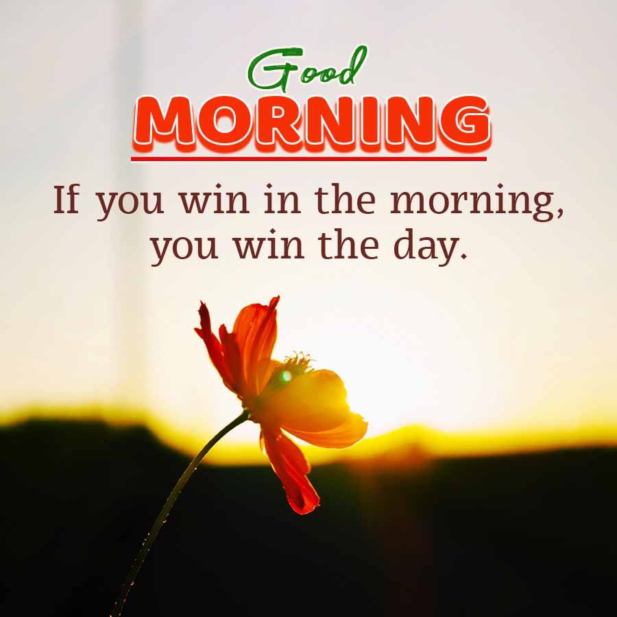Good
MORNING
If you win in the morning,
you win the day.