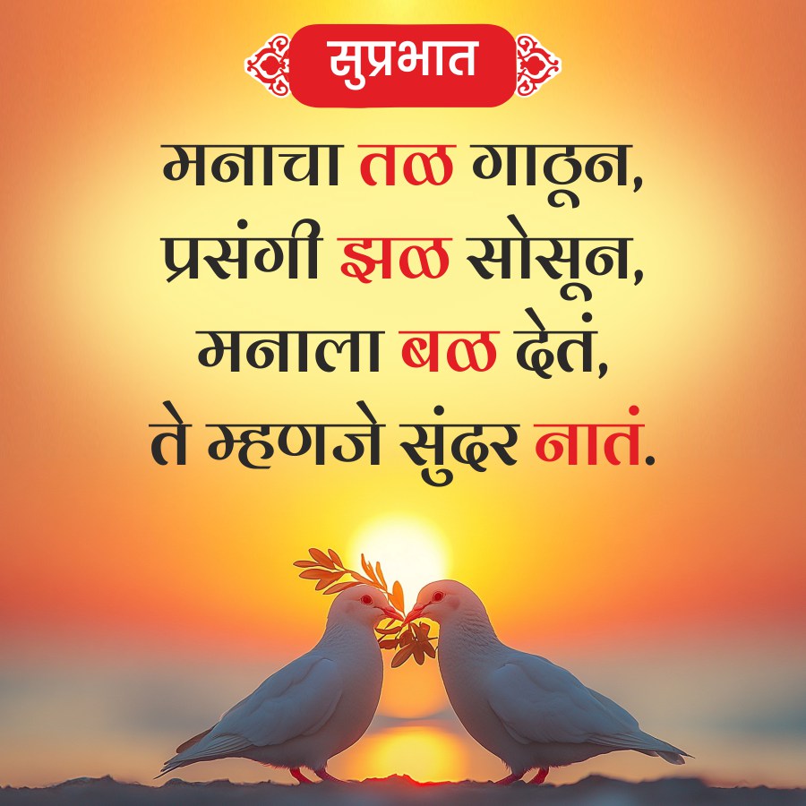 सुप्रभात
मनाचा तळ गाठून,
प्रसंगी झळ सोसून,
मनाला बळ देतं,
ते म्हणजे सुंदर नातं.