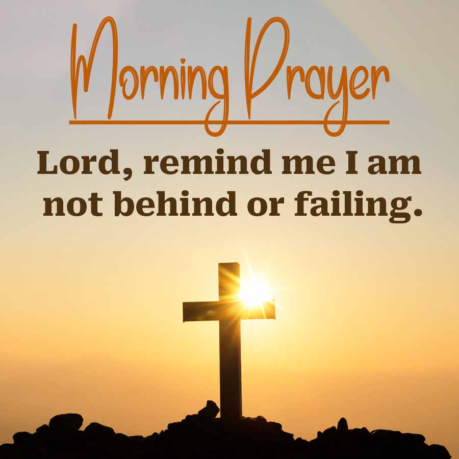 Morning Prayer
Lord, remind me I am
not behind or failing.