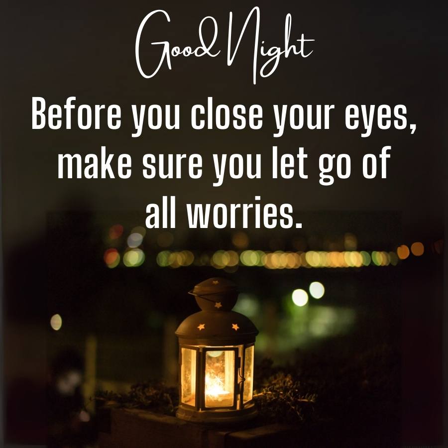 Good Night
Before you close your eyes,
make sure you let go of
all worries.