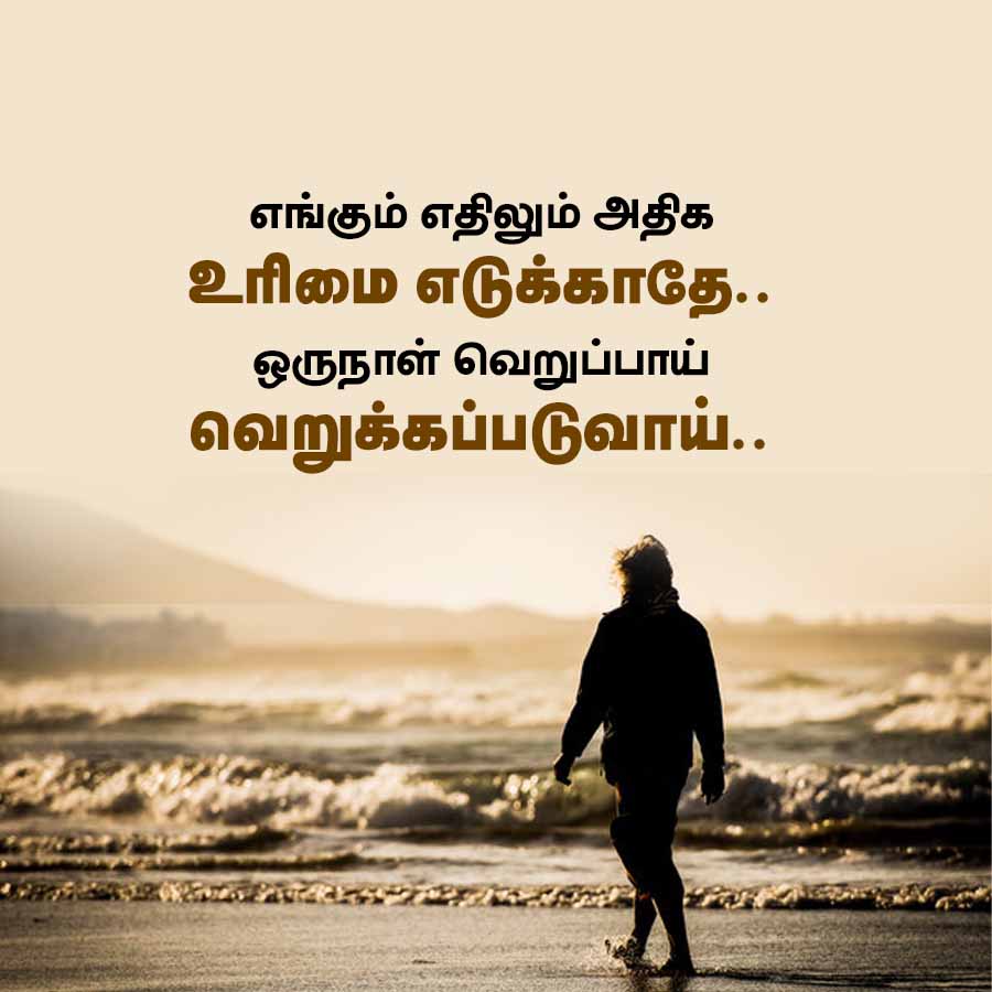 எங்கும் எதிலும் அதிக
உரிமை எடுக்காதே..
ஒருநாள் வெறுப்பாய்
வெறுக்கப்படுவாய்..