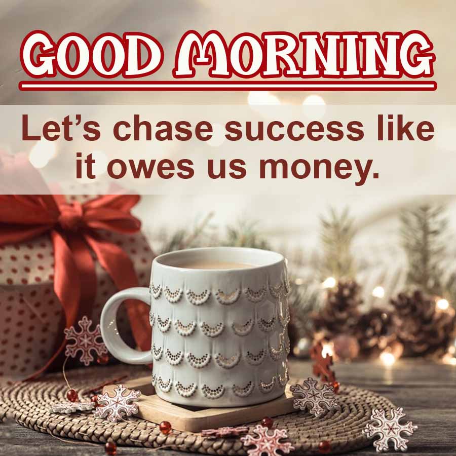 GOOD MORNING
Let's chase success like
it owes us money.
. ઓ. પ