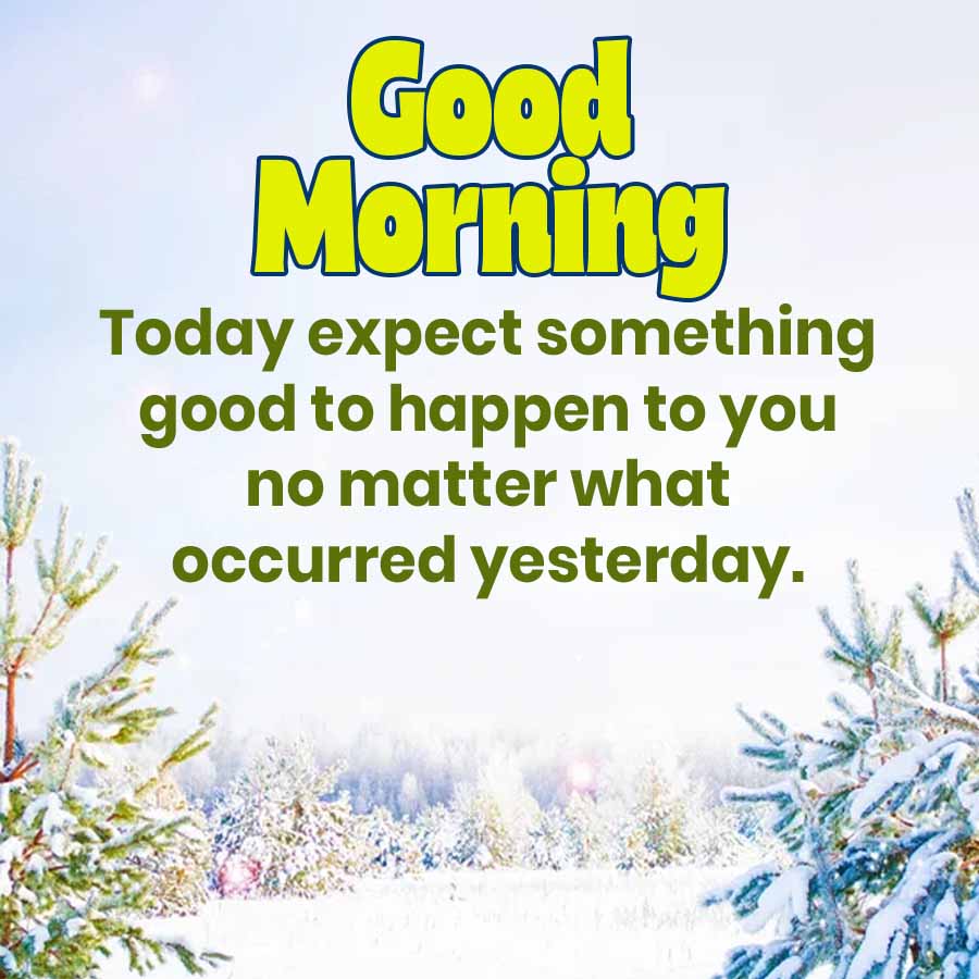 Good
Morning
Today expect something
good to happen to you
no matter what
occurred yesterday.