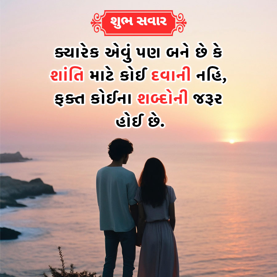 શુભ સવાર
ક્યારેક એવું પણ બને છે કે
શાંતિ માટે કોઈ દવાની નહિ,
ફક્ત કોઈના શબ્દોની જરૂર
હોઈ છે.