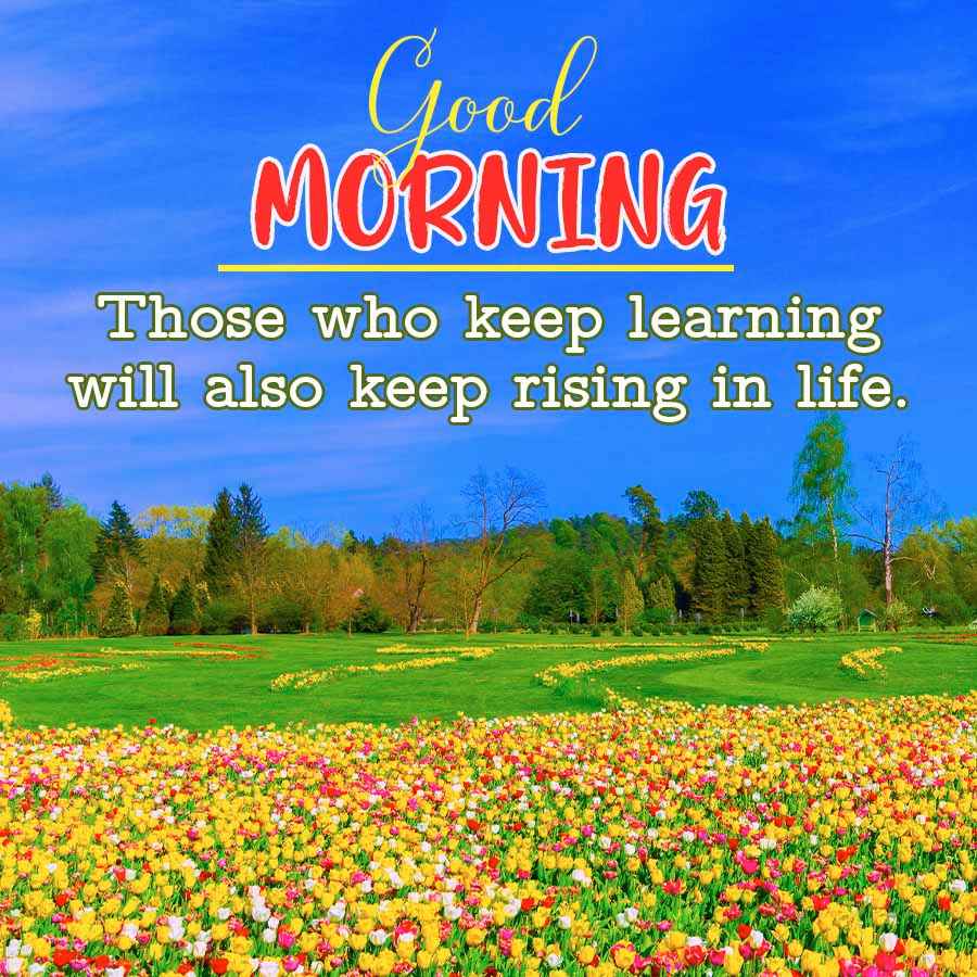 Good
MORNING
Those who keep learning
will also keep rising in life.