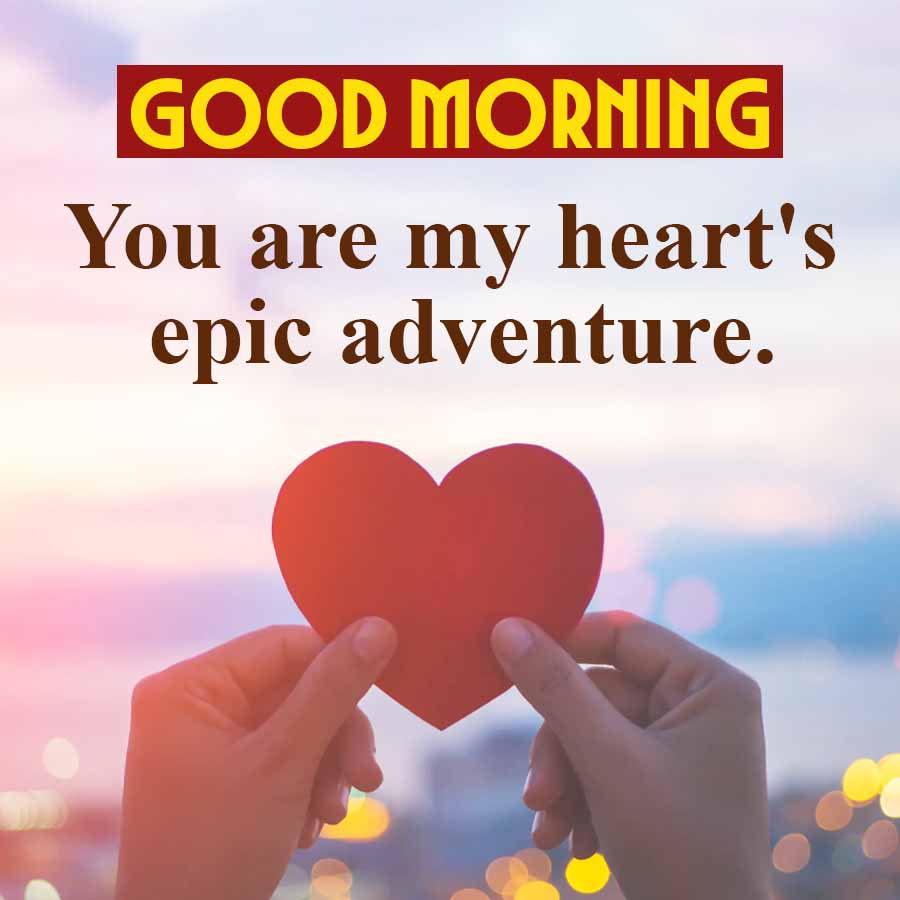 GOOD MORNING
You are my heart's
epic adventure.