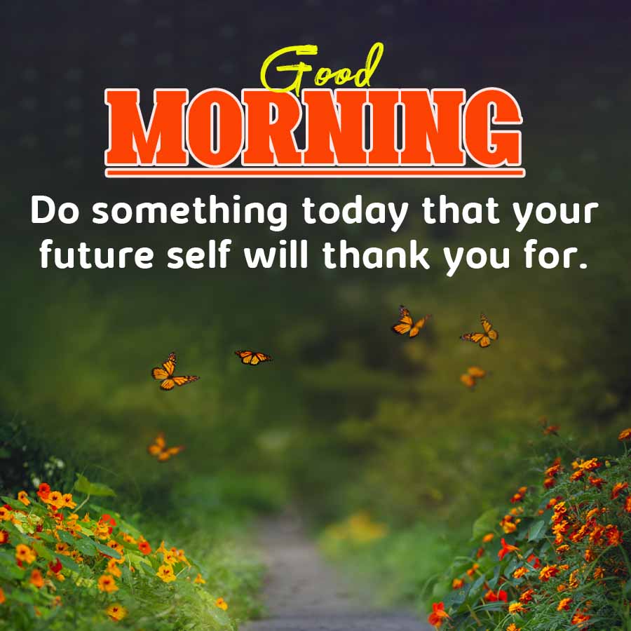 Good
MORNING
Do something today that your
future self will thank you for.