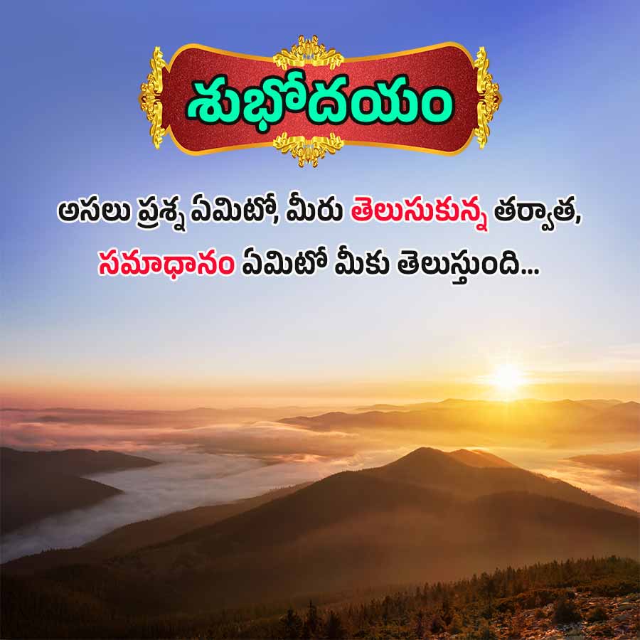 శుభోదయం
అసలు ప్రశ్న ఏమిటో, మీరు తెలుసుకున్న తర్వాత,
సమాధానం ఏమిటో మీకు తెలుస్తుంది...