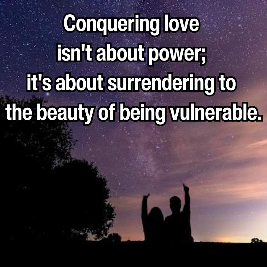 Conquering love
isn't about power;
it's about surrendering to
the beauty of being vulnerable.