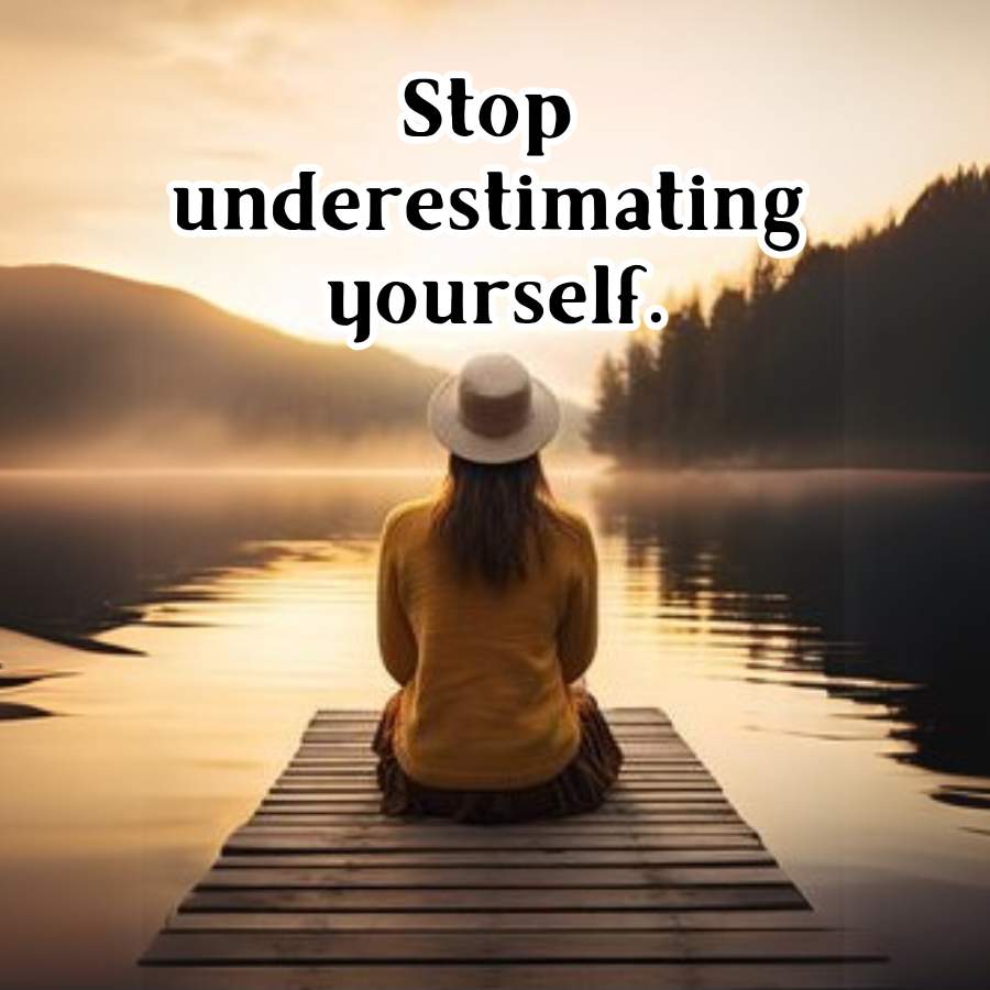 Stop
underestimating
yourself.
