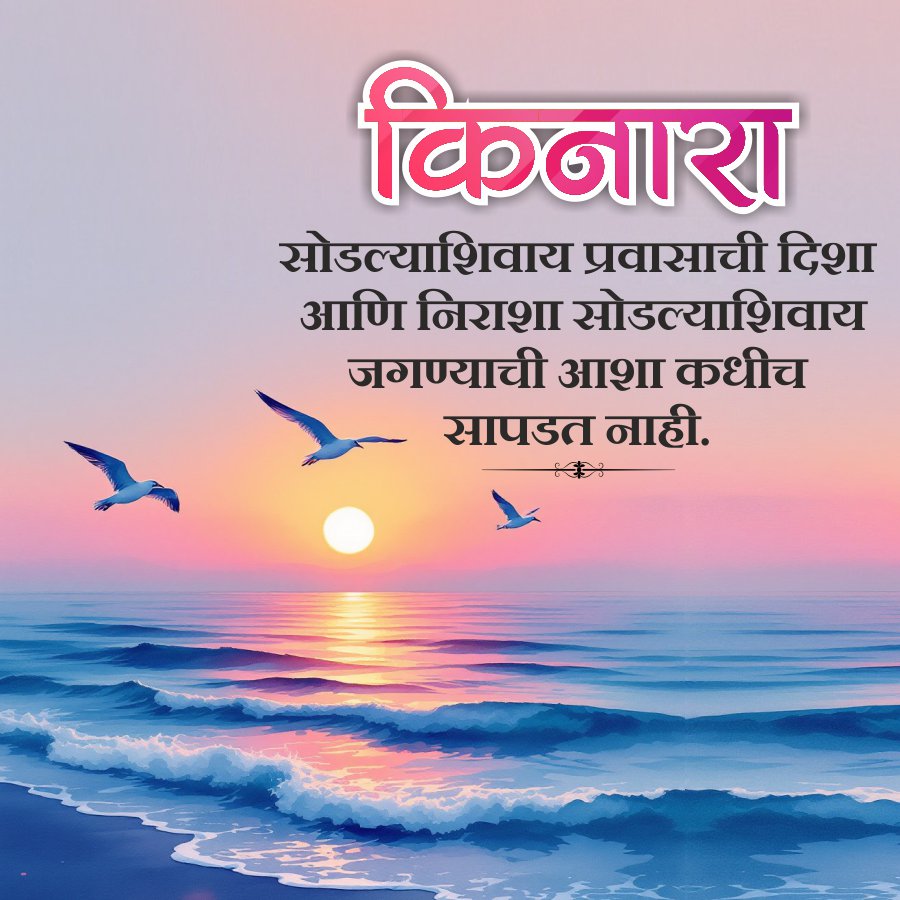 किनारा
सोडल्याशिवाय प्रवासाची दिशा
आणि निराशा सोडल्याशिवाय
जगण्याची आशा कधीच
सापडत नाही.