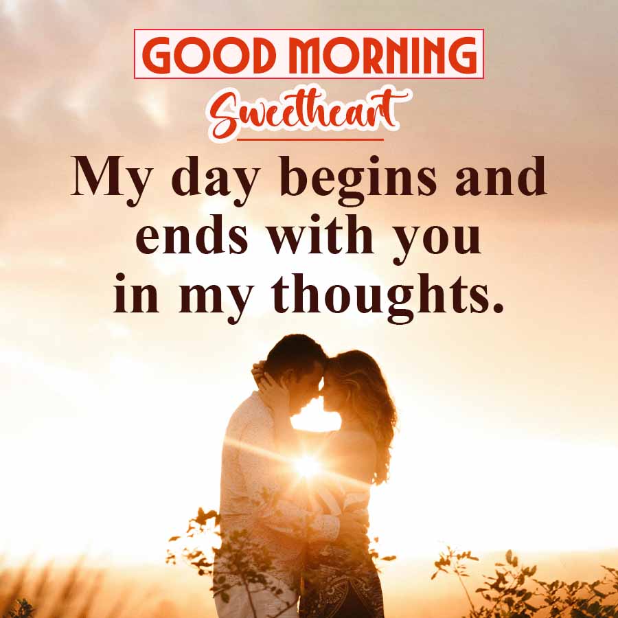 GOOD MORNING
Sweetheart
My day begins and
ends with you
in my thoughts.