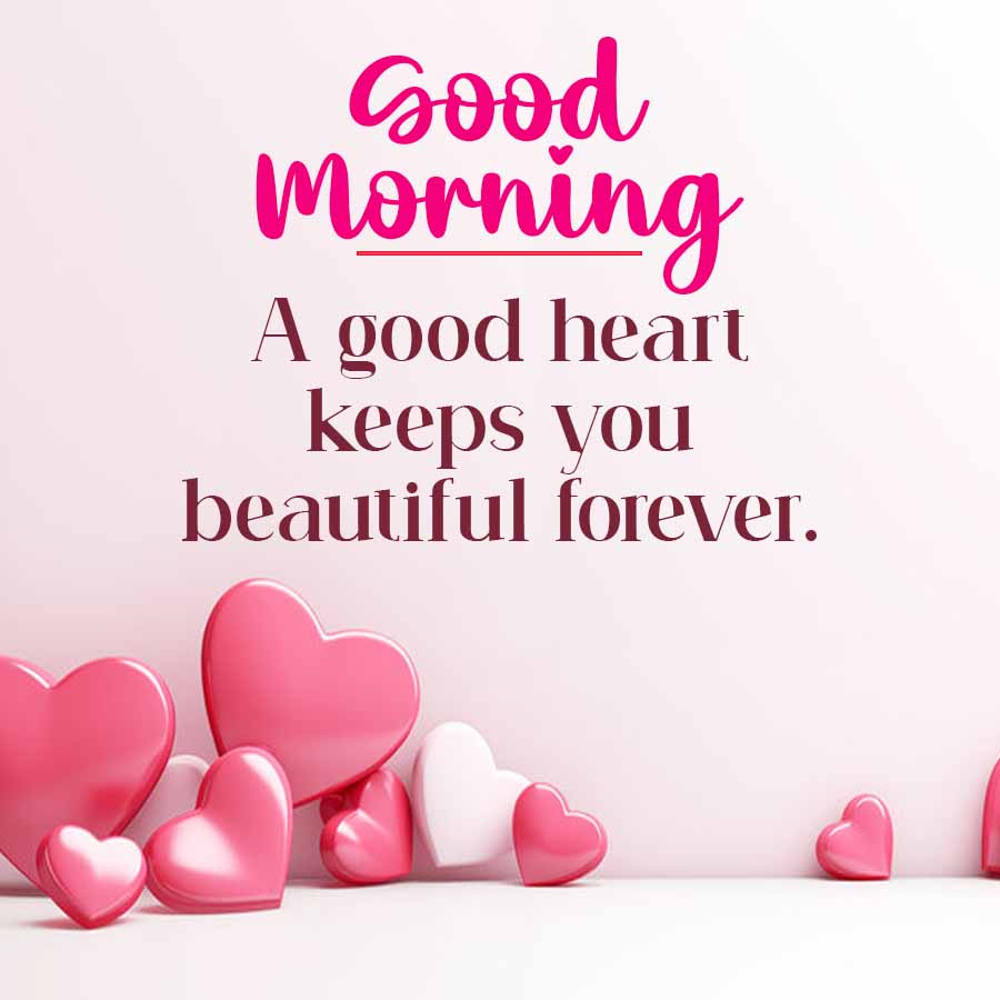 Good
Morning
A good heart
keeps you
beautiful forever.
