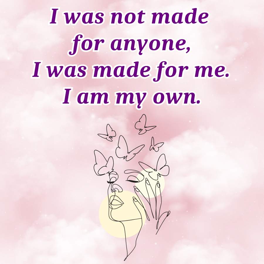 I was not made
for anyone,
I was made for me.
I am my own.
&