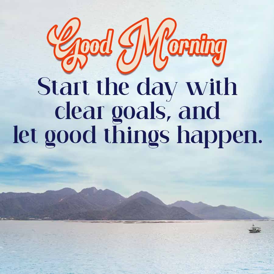 Good Morning
Start the day with
clear goals, and
let good things happen.