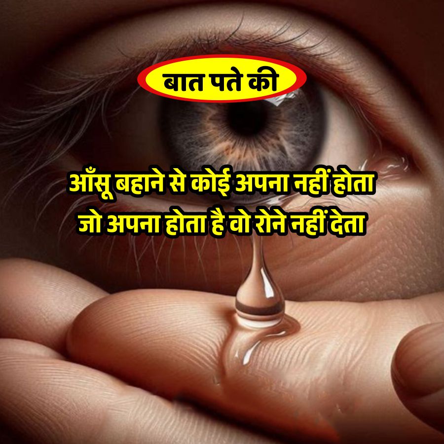 बात पते की
आँसू बहाने से कोई अपना नहीं होता
जो अपना होता है वो रोने नहीं देता