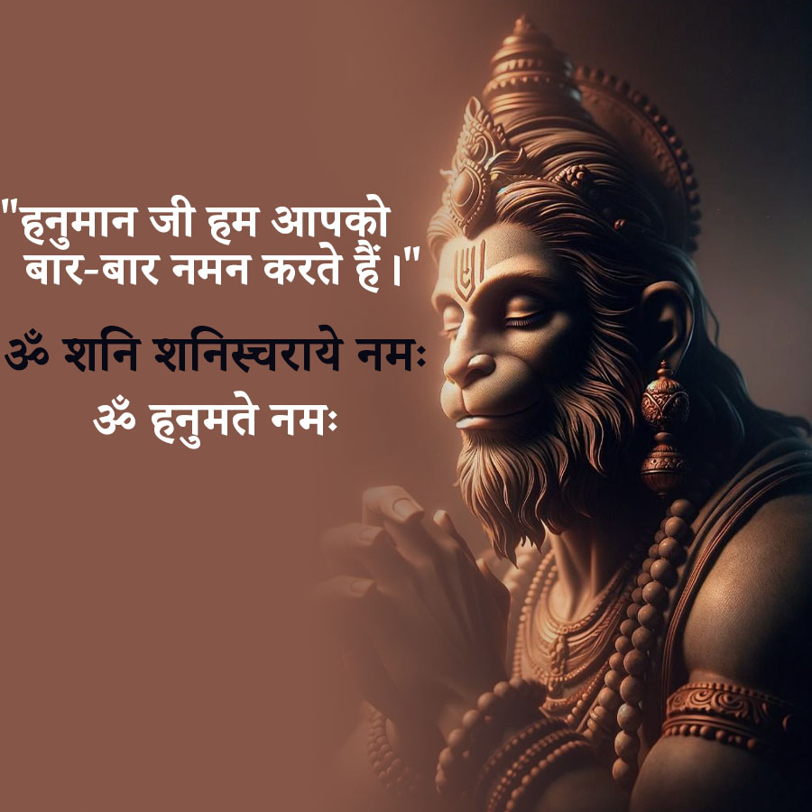 'हनुमान जी हम आपको
बार-बार नमन करते हैं । '
ॐ शनि शनिस्चराये नमः
ॐ हनुमते नमः