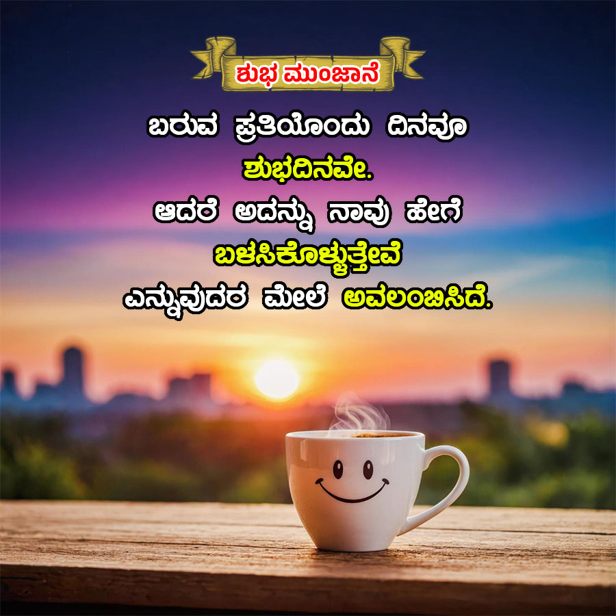 ಶುಭ ಮುಂಜಾನೆ
ಬರುವ ಪ್ರತಿಯೊಂದು ದಿನವೂ
ಶುಭದಿನವೇ
ಆದರೆ ಅದನ್ನು ನಾವು ಹೇಗೆ
ಬಳಸಿಕೊಳ್ಳುತ್ತೇವೆ
ಎನ್ನುವುದರ ಮೇಲೆ ಅವಲಣಸಿದೆ.