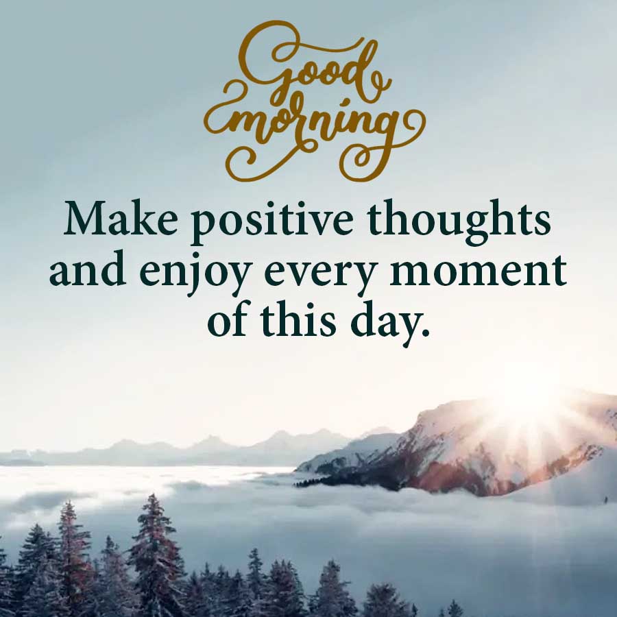 Good
Emorning
Make positive thoughts
and enjoy every moment
of this day.