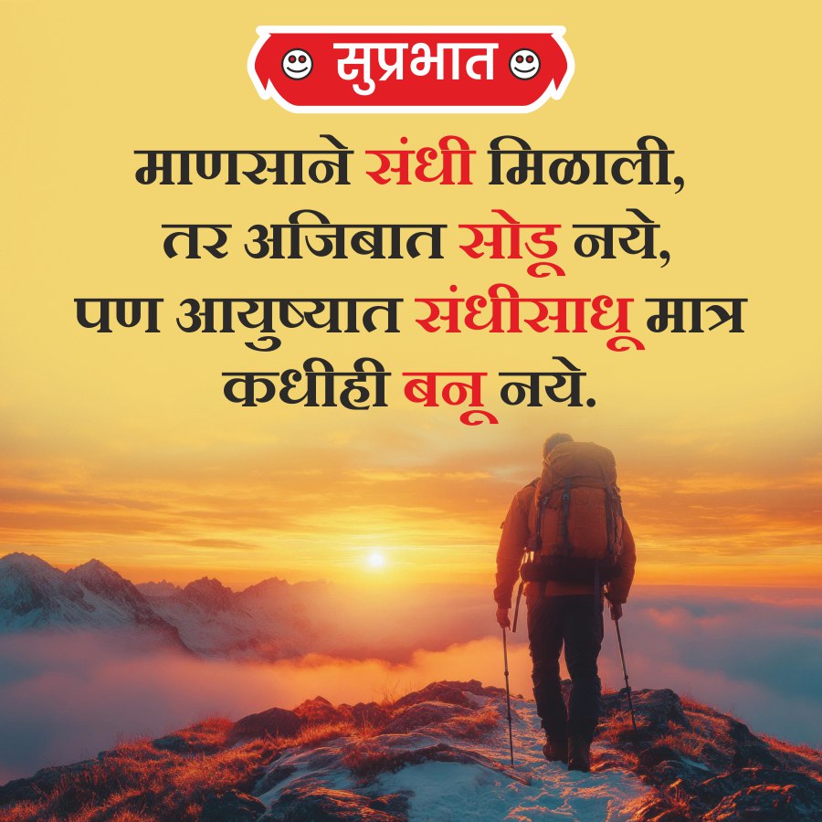 सुप्रभात
माणसाने संधी मिळाली,
तर अजिबात सोडू नये,
पण आयुष्यात संधीसाधू मात्र
कधीही बनू नये.