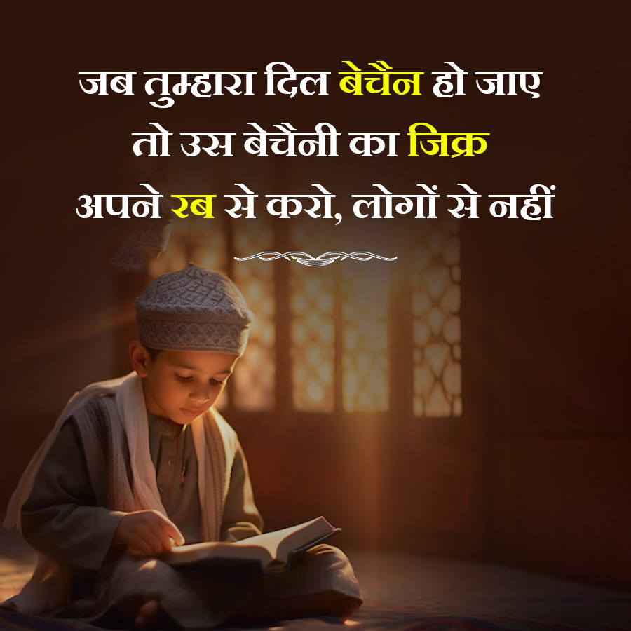 जब तुम्हारा दिल बेचैन हो जाए
तो उस बेचैनी का जिक्र
अपने रब से करो, लोगों से नहीं