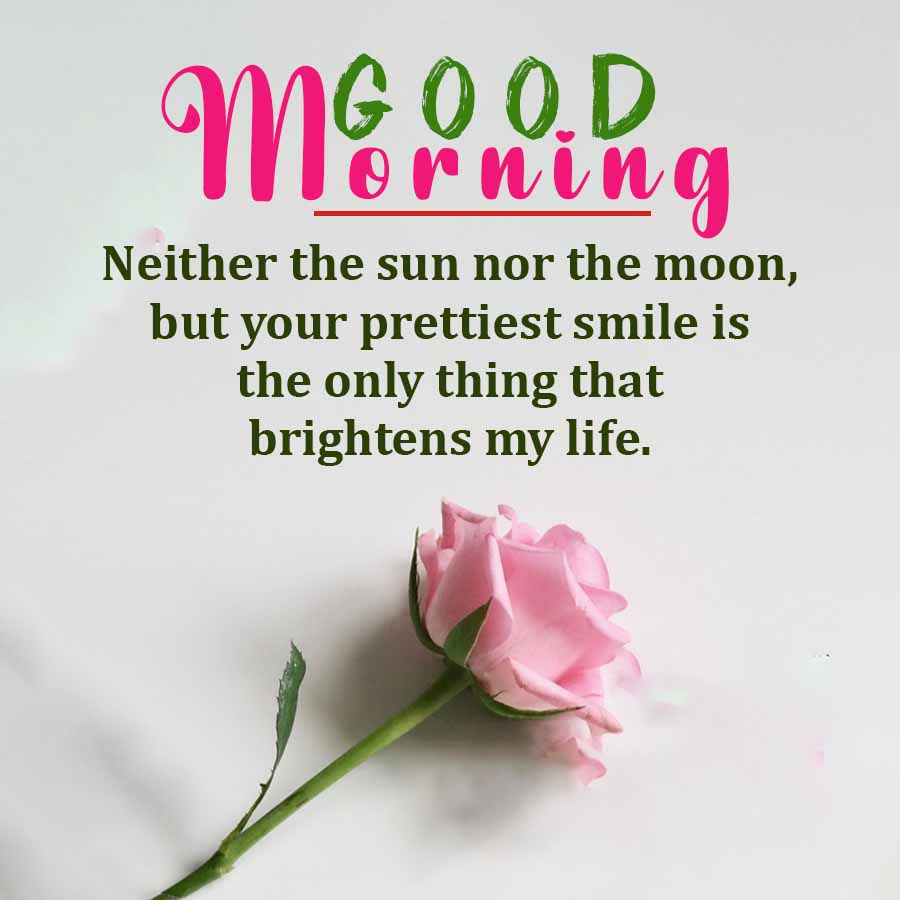 Mεonin
O.D
orning
Neither the sun nor the moon,
but your prettiest smile is
the only thing that
brightens my life.