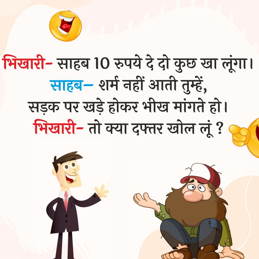 भिखारी - साहब 10 रुपये दे दो कुछ खा लूंगा ।
साहब - शर्म नहीं आती तुम्हें,
सड़क पर खड़े होकर भीख मांगते हो।
भिखारी - तो क्या दफ्तर खोल लूं ?
O