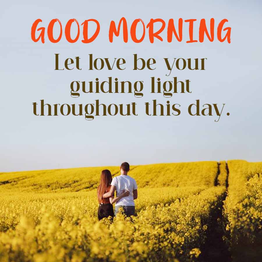 GOOD MORNING
Let love be your
guiding light
throughout this day.