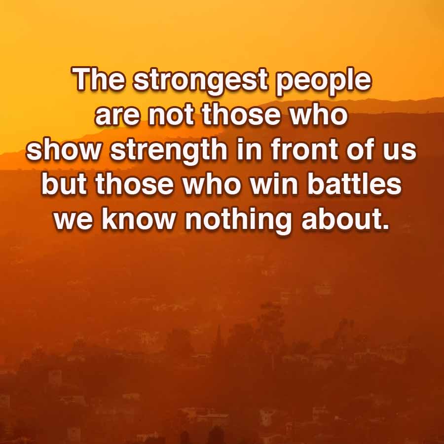 The strongest people
are not those who
show strength in front of us
but those who win battles
we know nothing about.