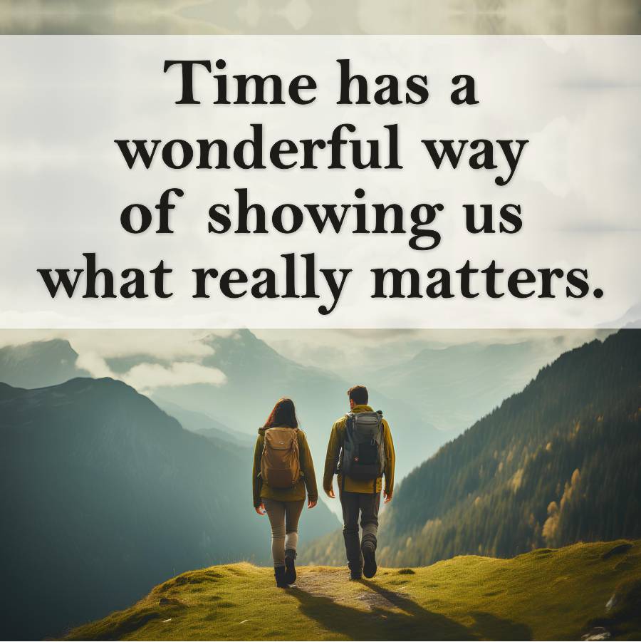 Time has a
wonderful way
of showing us
what really matters.