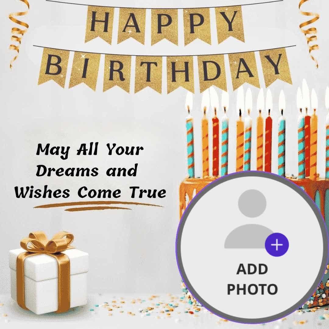 Alle
HAPPY
BIRTHDAY
May All Your
Dreams and
Wishes Come True
ADD
+
PHOTO