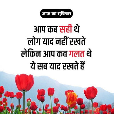 आज का सुविचार
आप कब सही थे
लोग याद नहीं रखते
लेकिन आप कब गलत थे
ये सब याद रखते हैं
