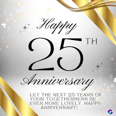 Happy
25.
TH
Anniversary
LET THE NEXT 25 YEARS OF
YOUR TOGETHERNESS BE
EVEN MORE LOVELY. HAPPY
ANNIVERSARY!