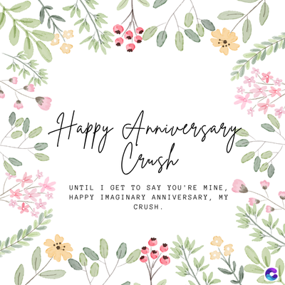 Happy Anniversary
Crush
UNTIL I GET TO SAY YOU'RE MINE,
HAPPY IMAGINARY ANNIVERSARY, MY
CRUSH.