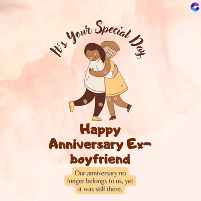 & Your Special
Day
Happy
Anniversary Ex-
boyfriend
Our anniversary no
longer belongs to us, yet
it was still there.