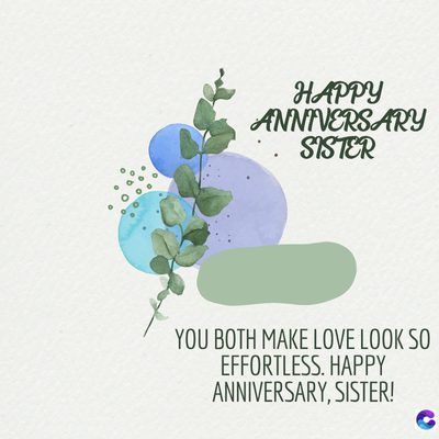 HAPPY
ANNIVERSARY
SISTER
YOU BOTH MAKE LOVE LOOK SO
EFFORTLESS. HAPPY
ANNIVERSARY, SISTER!