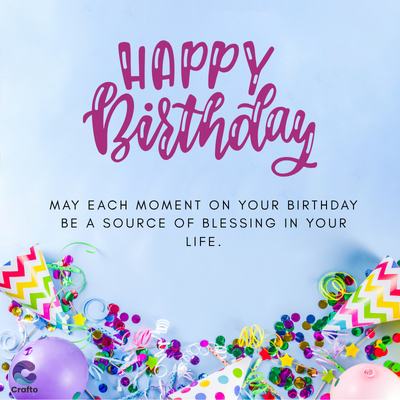 Crafto
HAPPY
Birthday
MAY EACH MOMENT ON YOUR BIRTHDAY
BE A SOURCE OF BLESSING IN YOUR
LIFE.