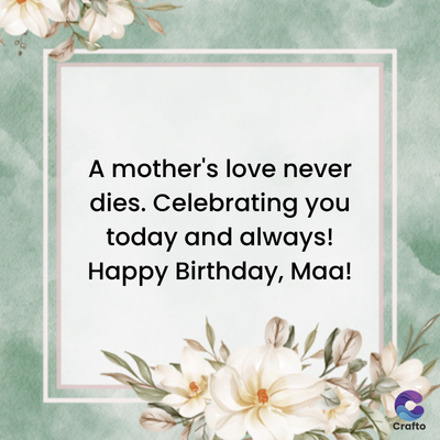 A mother's love never
dies. Celebrating you
today and always!
Happy Birthday, Maa!
Crafto