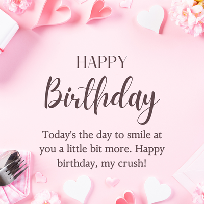 HAPPY
Birthday
Today's the day to smile at
you a little bit more. Happy
birthday, my crush!