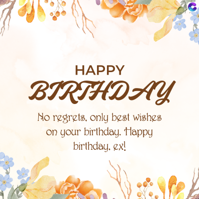 HAPPY
BIRTHDAY
No regrets, only best wishes
on your birthday. Happy
birthday. ex!