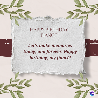 HAPPY BIRTHDAY
FIANCÉ
Let's make memories
today, and forever. Happy
birthday, my fiancé!