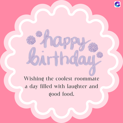 •happy
birthday
Wishing the coolest roommate
a day filled with laughter and
good food.
C
