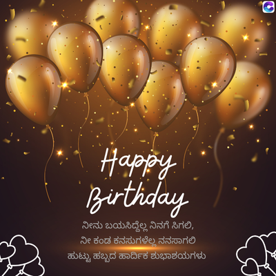 Happy
Birthday
ನೀನು ಬಯಸಿದ್ದೆಲ್ಲ ನಿನಗೆ ಸಿಗಲಿ,
ನೀ ಕಂಡ ಕನಸುಗಳೆಲ್ಲ ನನಸಾಗಲಿ
ಹುಟ್ಟು ಹಬ್ಬದ ಹಾರ್ದಿಕ ಶುಭಾಶಯಗಳು