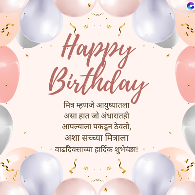 Happy
Birthday
मित्र म्हणजे आयुष्यातला
असा हात जो अंधारातही
आपल्याला पकडून ठेवतो,
अशा सच्च्या मित्राला
वाढदिवसाच्या हार्दिक शुभेच्छा!